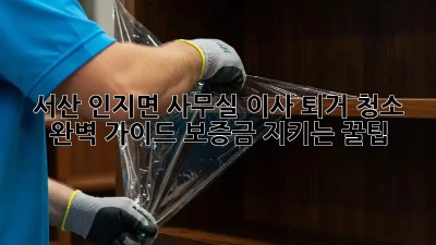 서산 인지면 사무실 이사 퇴거 청소🧹 완벽 가이드! 보증금 지키는 꿀팁🍯