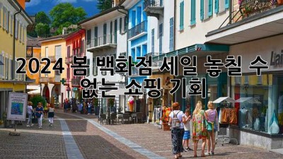 2024 봄 백화점 세일: 놓칠 수 없는 쇼핑 기회!